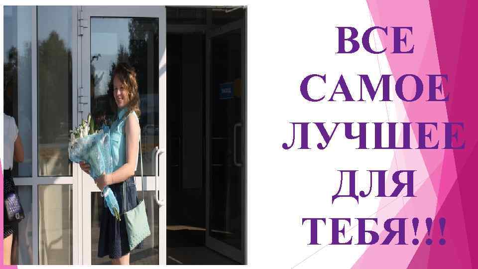 ВСЕ САМОЕ ЛУЧШЕЕ ДЛЯ ТЕБЯ!!! 