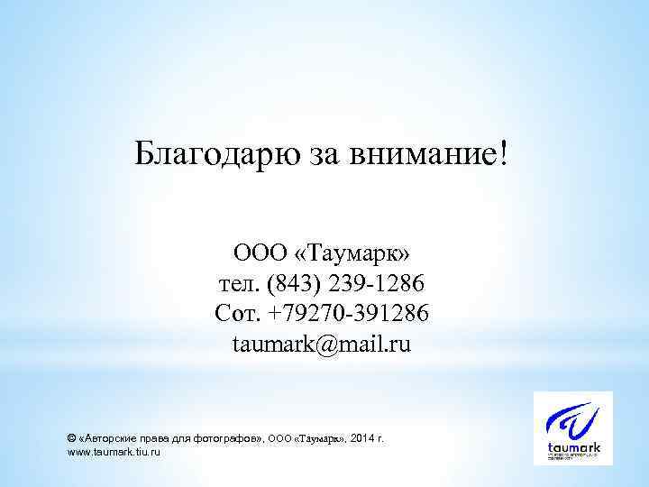 Благодарю за внимание! ООО «Таумарк» тел. (843) 239 -1286 Сот. +79270 -391286 taumark@mail. ru