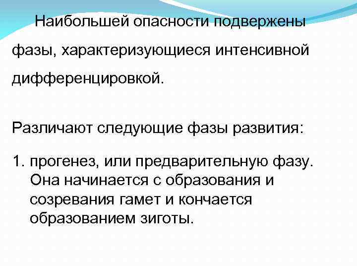 Наибольшей опасности подвержены фазы, характеризующиеся интенсивной дифференцировкой. Различают следующие фазы развития: 1. прогенез, или