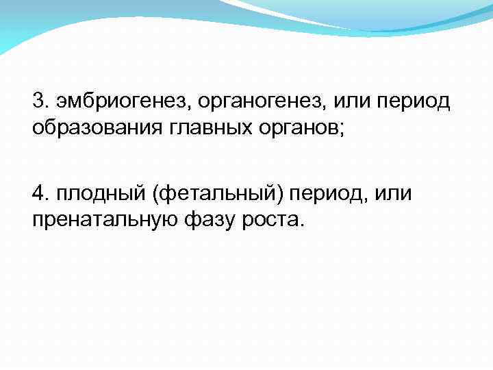 3. эмбриогенез, органогенез, или период образования главных органов; 4. плодный (фетальный) период, или пренатальную