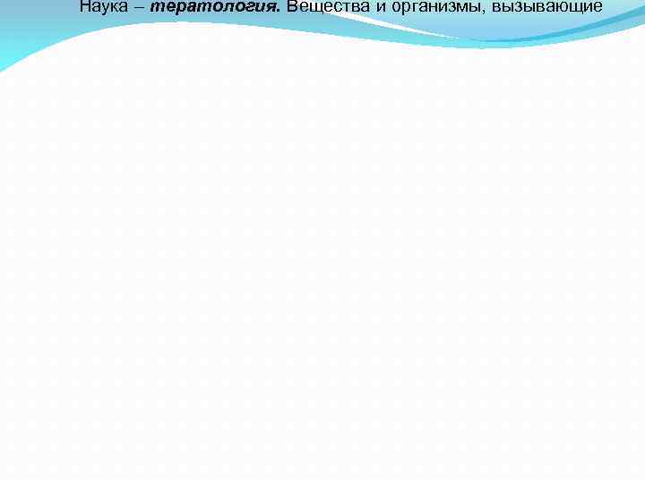 Наука – тератология. Вещества и организмы, вызывающие 