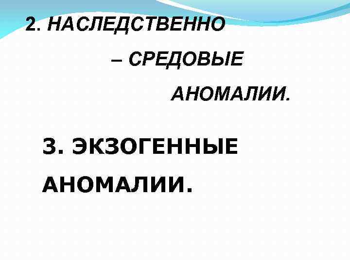 2. НАСЛЕДСТВЕННО – СРЕДОВЫЕ АНОМАЛИИ. 3. ЭКЗОГЕННЫЕ АНОМАЛИИ. 