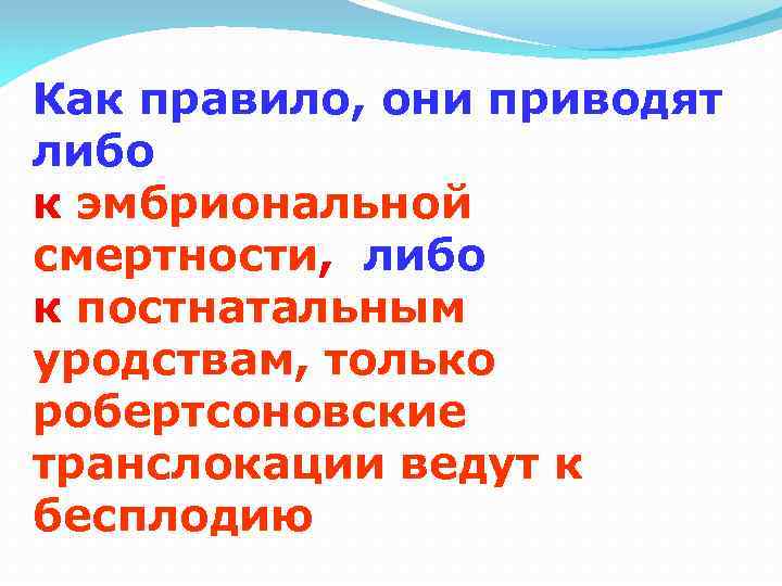 Как правило, они приводят либо к эмбриональной смертности, либо к постнатальным уродствам, только робертсоновские