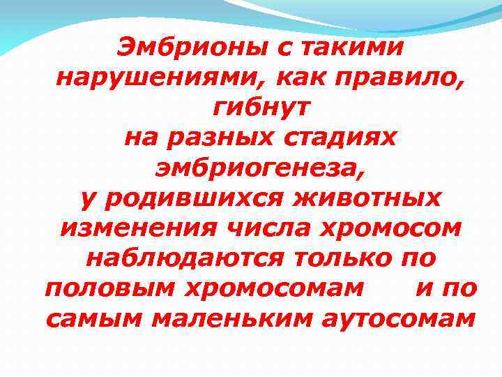 Эмбрионы с такими нарушениями, как правило, гибнут на разных стадиях эмбриогенеза, у родившихся животных