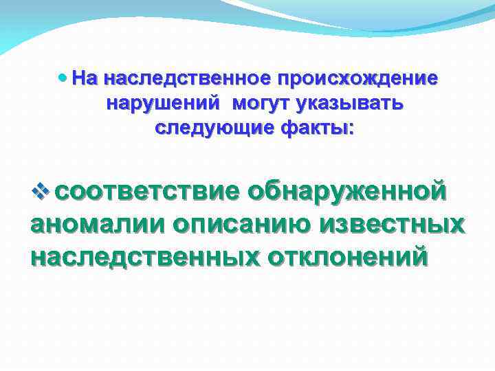  На наследственное происхождение нарушений могут указывать следующие факты: v соответствие обнаруженной аномалии описанию