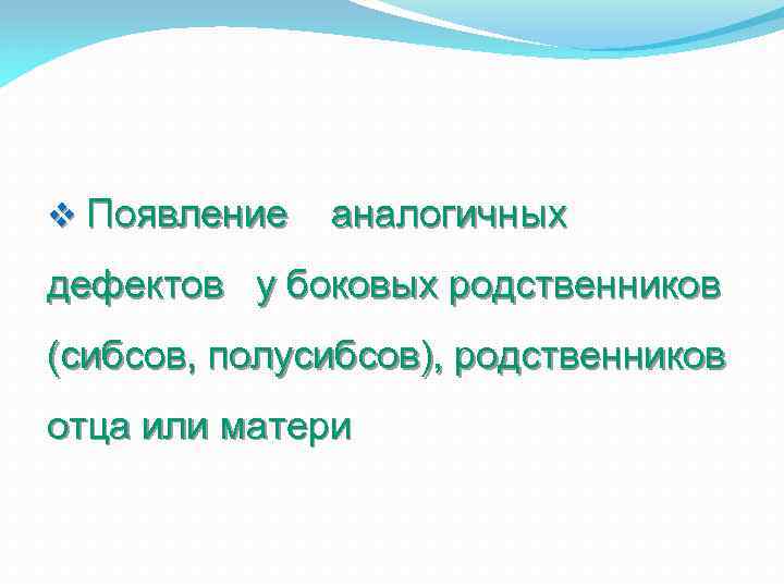 v Появление аналогичных дефектов у боковых родственников (сибсов, полусибсов), родственников отца или матери 