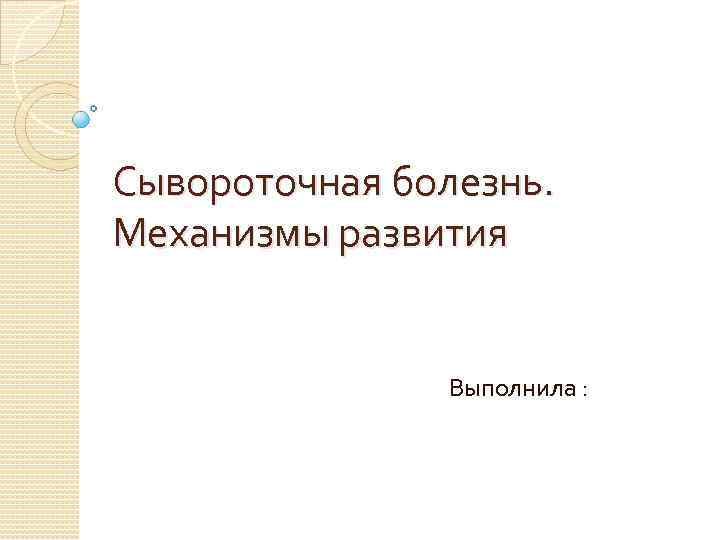 Сывороточная болезнь. Механизмы развития Выполнила : 