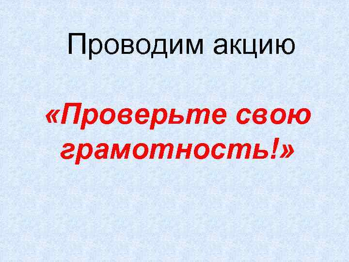 Проводим акцию «Проверьте свою грамотность!» 