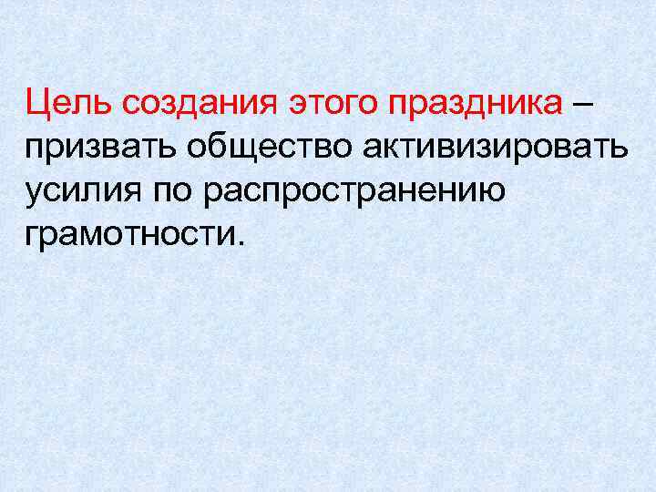 Цель создания этого праздника – призвать общество активизировать усилия по распространению грамотности. 