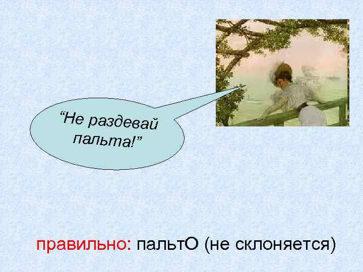 “Не раздевай пальта!” правильно: пальт. О (не склоняется) 