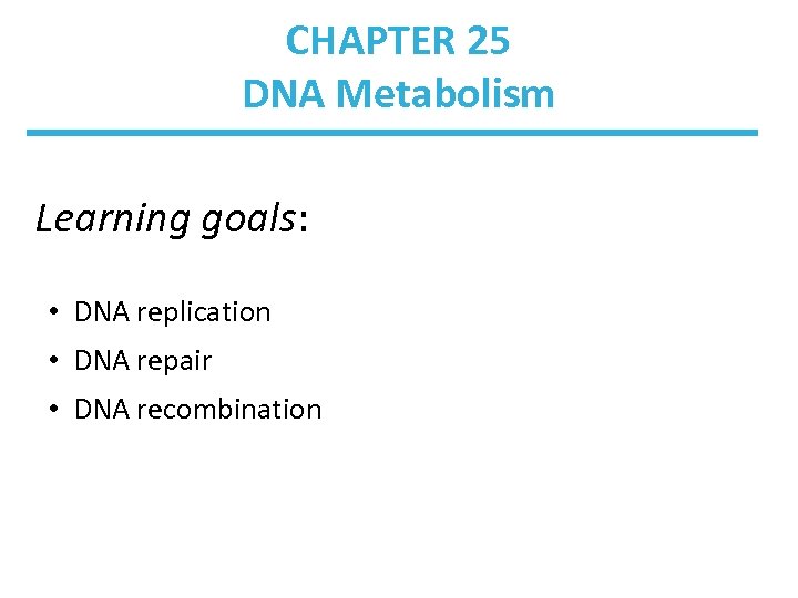 CHAPTER 25 DNA Metabolism Learning goals: • DNA replication • DNA repair • DNA