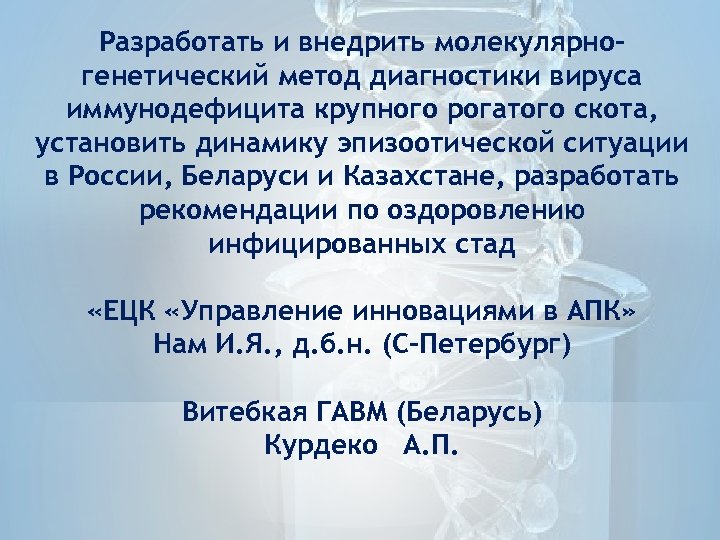 Разработать и внедрить молекулярногенетический метод диагностики вируса иммунодефицита крупного рогатого скота, установить динамику эпизоотической
