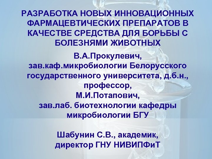 РАЗРАБОТКА НОВЫХ ИННОВАЦИОННЫХ ФАРМАЦЕВТИЧЕСКИХ ПРЕПАРАТОВ В КАЧЕСТВЕ СРЕДСТВА ДЛЯ БОРЬБЫ С БОЛЕЗНЯМИ ЖИВОТНЫХ В.