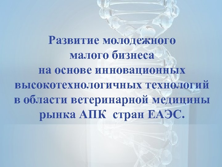 Развитие молодежного малого бизнеса на основе инновационных высокотехнологичных технологий в области ветеринарной медицины рынка