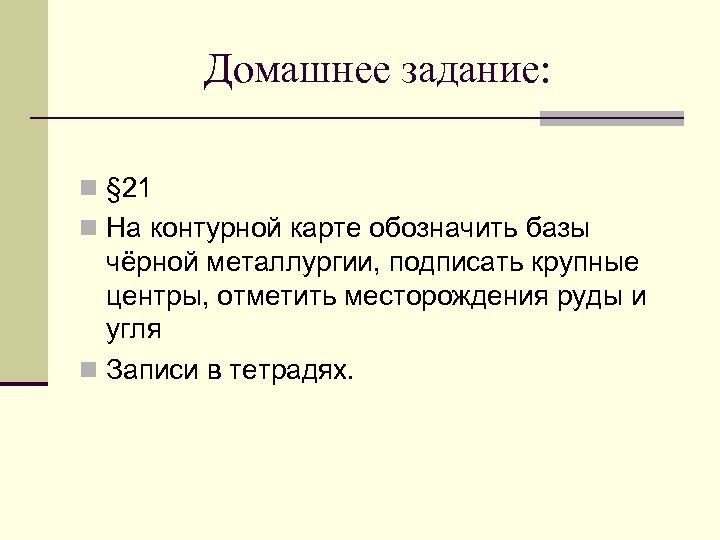 Домашнее задание: n § 21 n На контурной карте обозначить базы чёрной металлургии, подписать