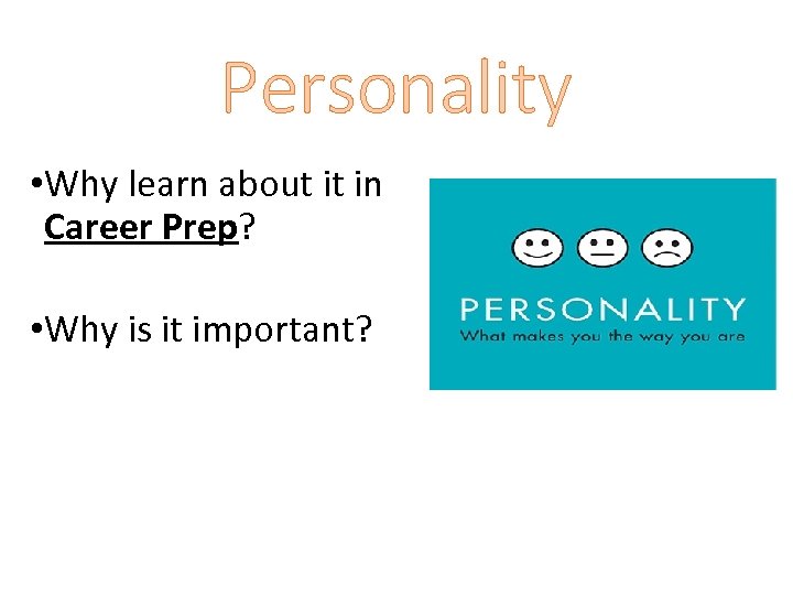 Personality • Why learn about it in Career Prep? • Why is it important?