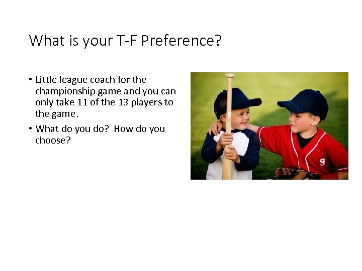 What is your T-F Preference? • Little league coach for the championship game and