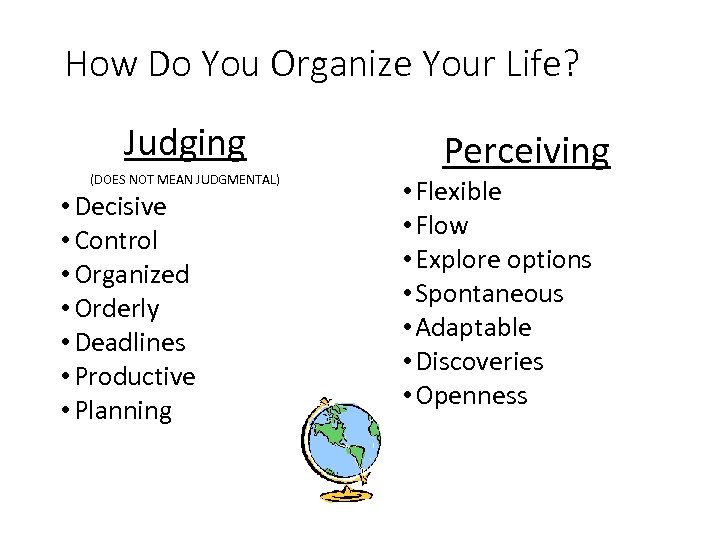 How Do You Organize Your Life? Judging (DOES NOT MEAN JUDGMENTAL) • Decisive •