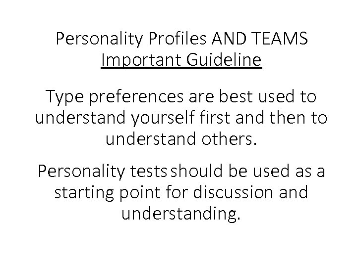 Personality Profiles AND TEAMS Important Guideline Type preferences are best used to understand yourself
