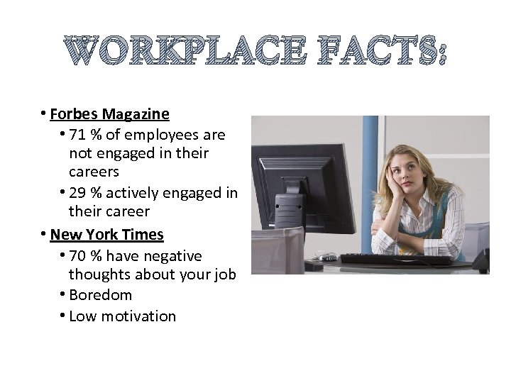 WORKPLACE FACTS: • Forbes Magazine • 71 % of employees are not engaged in
