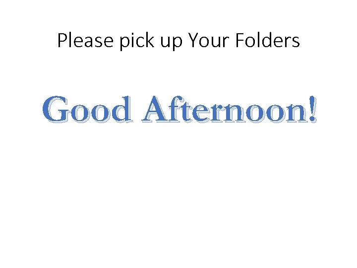 Please pick up Your Folders Good Afternoon! 