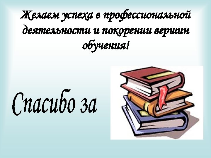 Желаем успеха в профессиональной деятельности и покорении вершин обучения! 