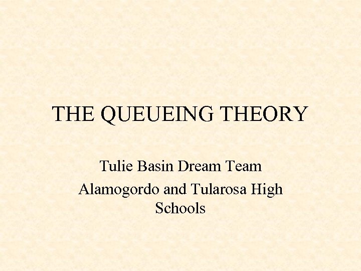 THE QUEUEING THEORY Tulie Basin Dream Team Alamogordo and Tularosa High Schools 