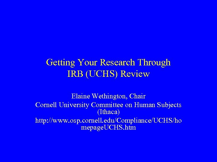 Getting Your Research Through IRB (UCHS) Review Elaine Wethington, Chair Cornell University Committee on