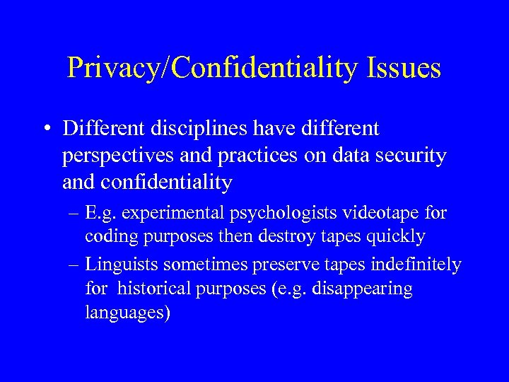Privacy/Confidentiality Issues • Different disciplines have different perspectives and practices on data security and