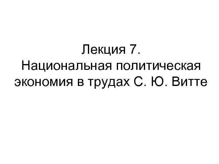 Лекция 7. Национальная политическая экономия в трудах С. Ю. Витте 