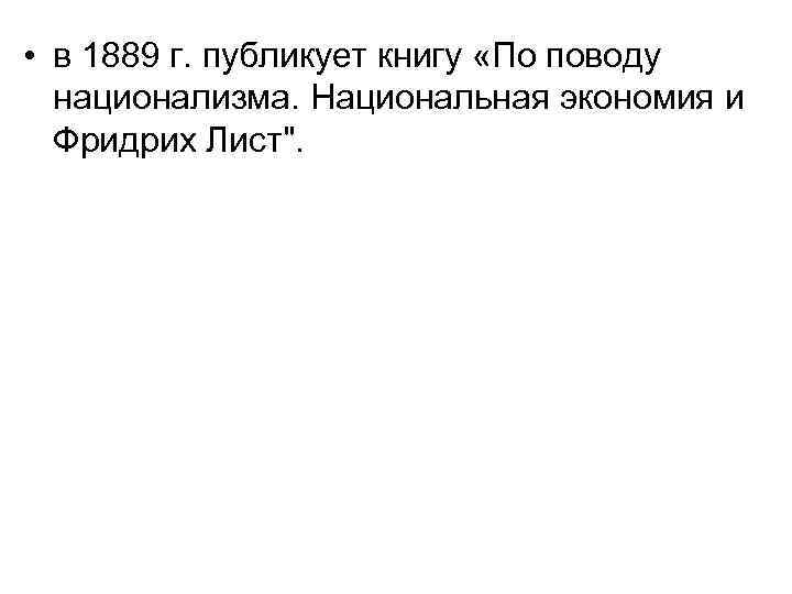  • в 1889 г. публикует книгу «По поводу национализма. Национальная экономия и Фридрих