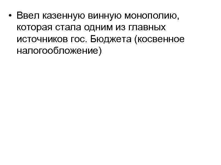  • Ввел казенную винную монополию, которая стала одним из главных источников гос. Бюджета