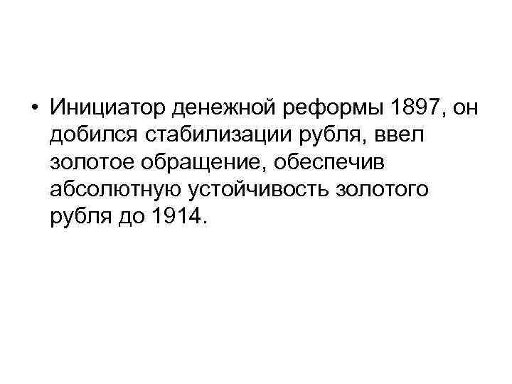  • Инициатор денежной реформы 1897, он добился стабилизации рубля, ввел золотое обращение, обеспечив