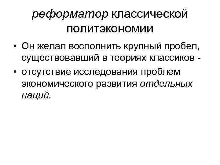 реформатор классической политэкономии • Он желал восполнить крупный пробел, существовавший в теориях классиков -