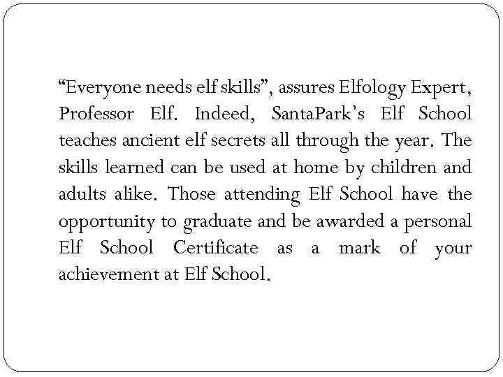 “Everyone needs elf skills”, assures Elfology Expert, Professor Elf. Indeed, Santa. Park’s Elf School