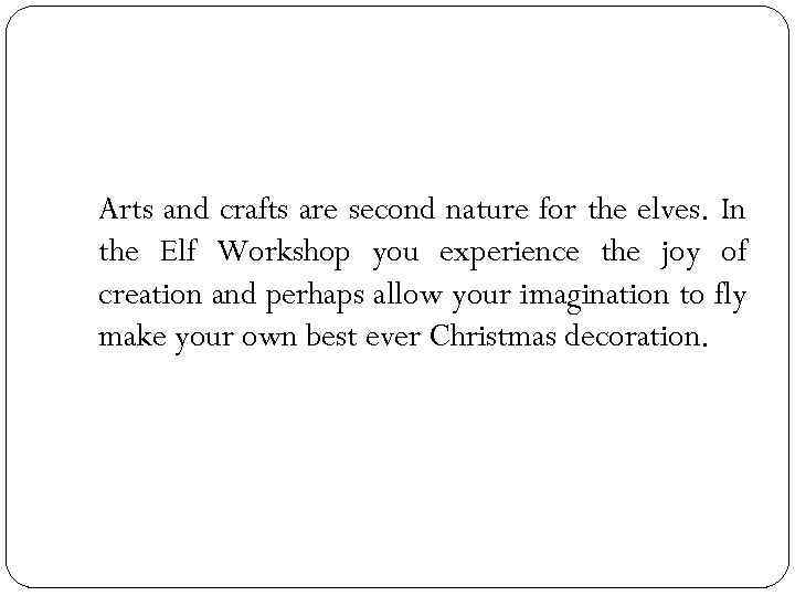 Arts and crafts are second nature for the elves. In the Elf Workshop you