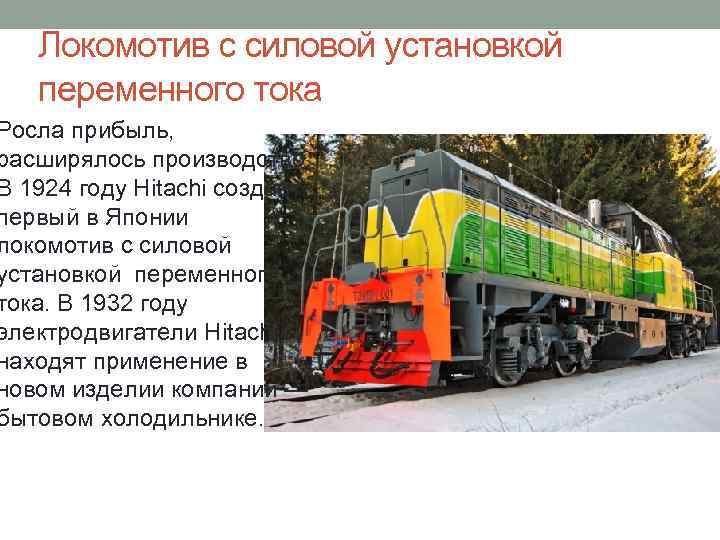 Локомотив с силовой установкой переменного тока Росла прибыль, расширялось производство. В 1924 году Hitachi