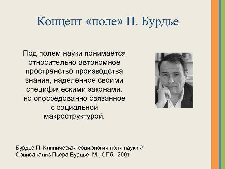 Концепт «поле» П. Бурдье Под полем науки понимается относительно автономное пространство производства знания, наделенное