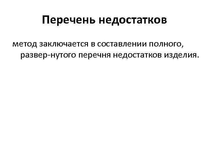 Перечень недостатков метод заключается в составлении полного, развер нутого перечня недостатков изделия. 