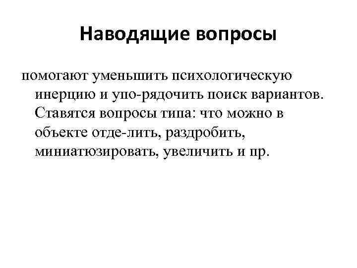 Наводящие вопросы помогают уменьшить психологическую инерцию и упо рядочить поиск вариантов. Ставятся вопросы типа: