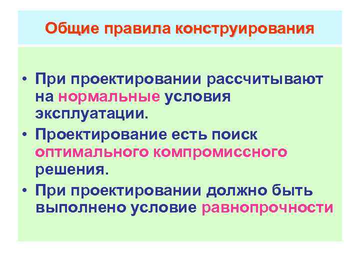 Общие правила конструирования • При проектировании рассчитывают на нормальные условия эксплуатации. • Проектирование есть