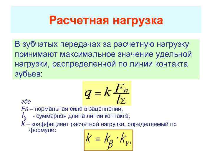 Расчетная нагрузка В зубчатых передачах за расчетную нагрузку принимают максимальное значение удельной нагрузки, распределенной