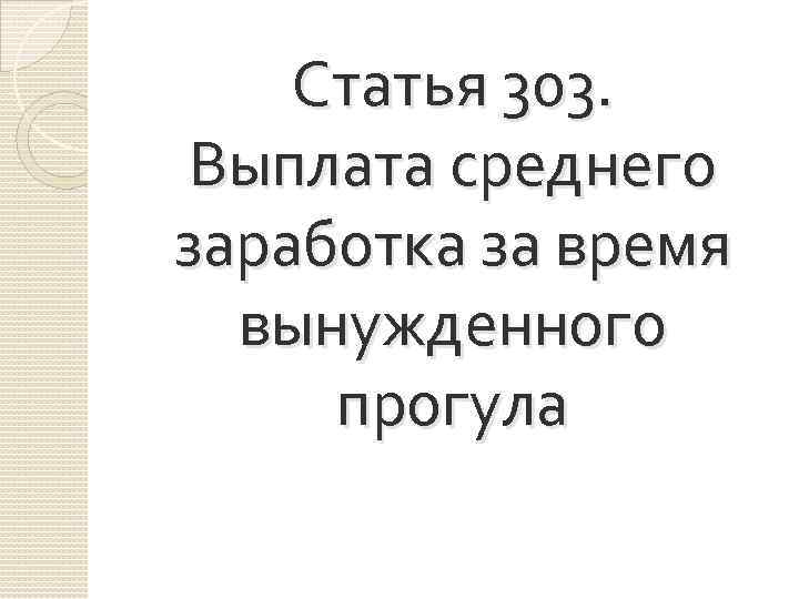 Статья 303. Выплата среднего заработка за время вынужденного прогула 