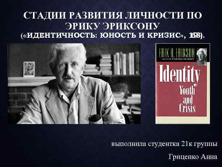 СТАДИИ РАЗВИТИЯ ЛИЧНОСТИ ПО ЭРИКУ ЭРИКСОНУ ( «ИДЕНТИЧНОСТЬ: ЮНОСТЬ И КРИЗИС» , 19 ).