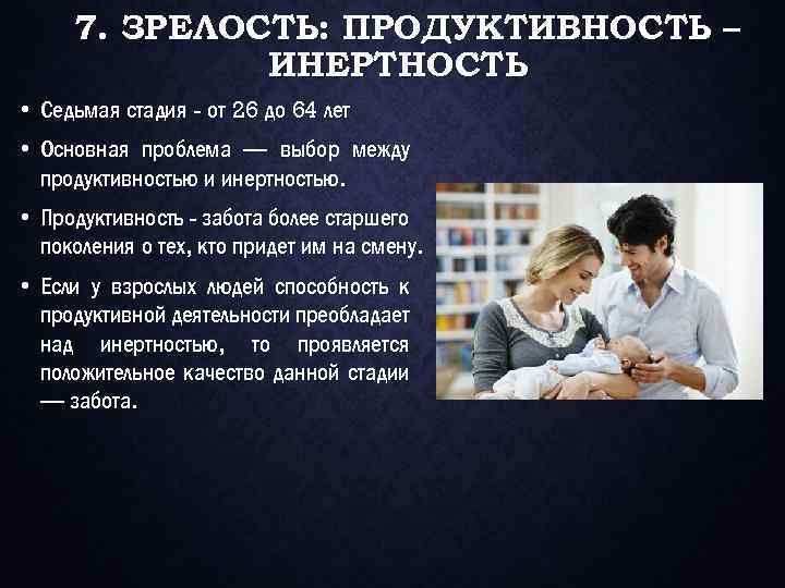 7. ЗРЕЛОСТЬ: ПРОДУКТИВНОСТЬ – ИНЕРТНОСТЬ • Седьмая стадия - от 26 до 64 лет