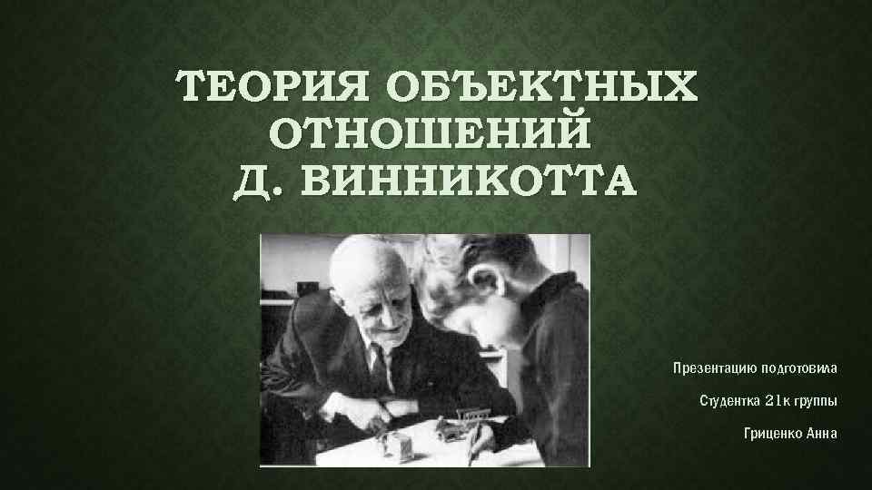 ТЕОРИЯ ОБЪЕКТНЫХ ОТНОШЕНИЙ Д. ВИННИКОТТА Презентацию подготовила Студентка 21 к группы Гриценко Анна 