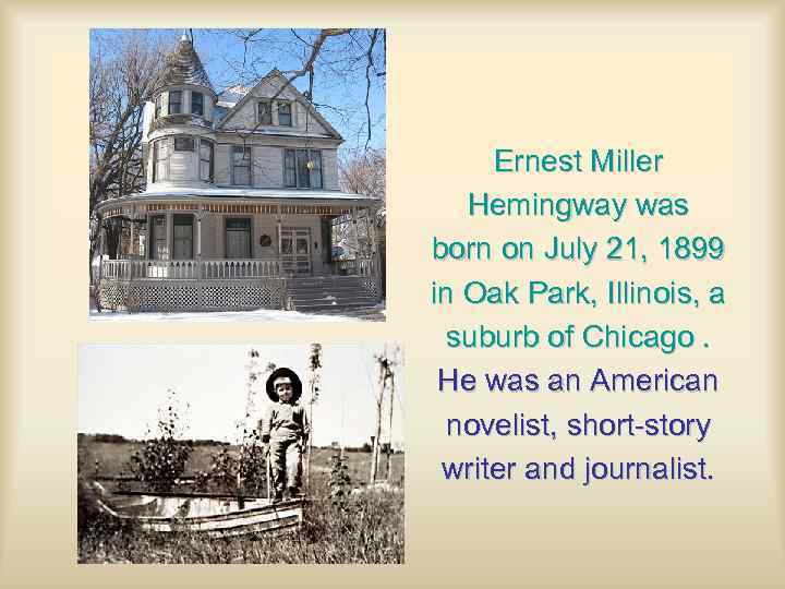 Ernest Miller Hemingway was born on July 21, 1899 in Oak Park, Illinois, a