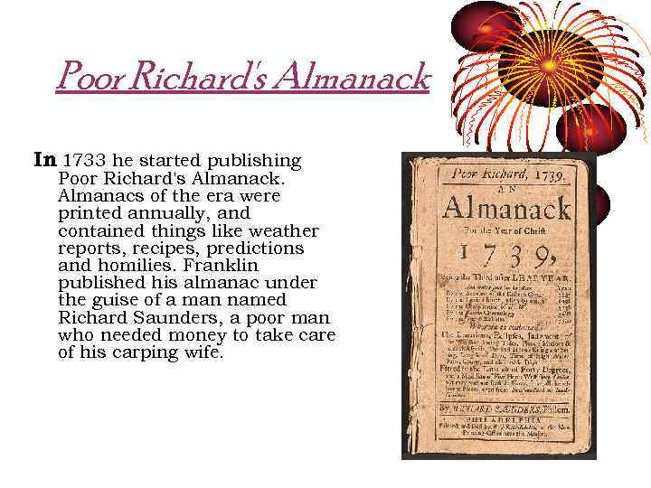 Poor Richard's Almanack In 1733 he started publishing Poor Richard's Almanack. Almanacs of the