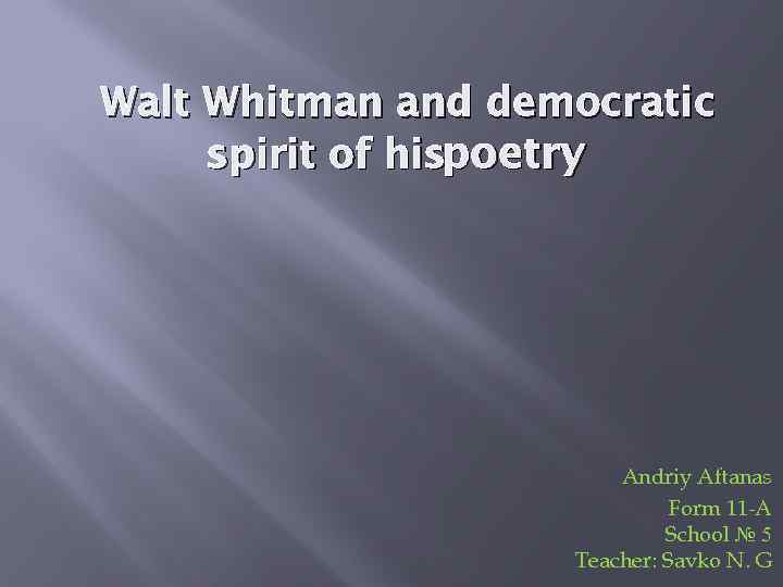 Walt Whitman and democratic spirit of hispoetry Andriy Aftanas Form 11 -A School №