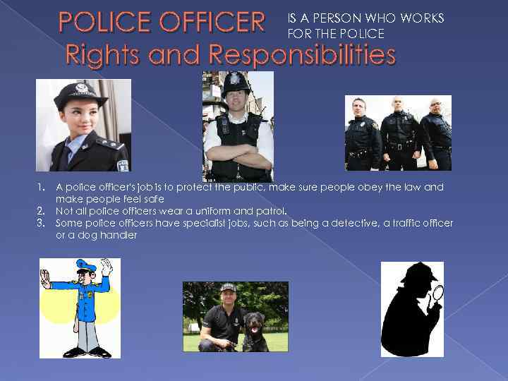POLICE OFFICER IS A PERSON WHO WORKS FOR THE POLICE Rights and Responsibilities 1.